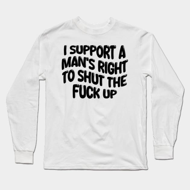 i support a man's right to shut the fuck up Long Sleeve T-Shirt by style flourish